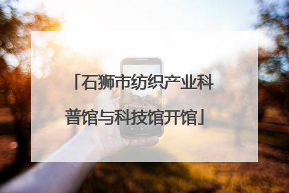 石狮市纺织产业科普馆与科技馆开馆