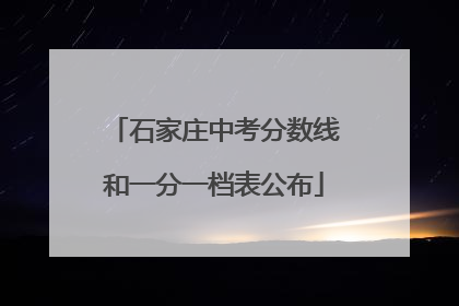 石家庄中考分数线和一分一档表公布