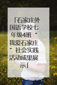 石家庄外国语学校七年级4班“我爱石家庄”社会实践活动成果展示
