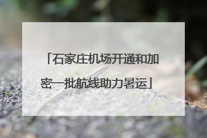 石家庄机场开通和加密一批航线助力暑运