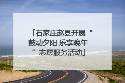 石家庄赵县开展“鼓动夕阳 乐享晚年”志愿服务活动