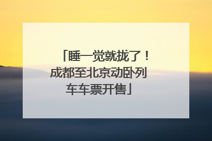 睡一觉就拢了！成都至北京动卧列车车票开售