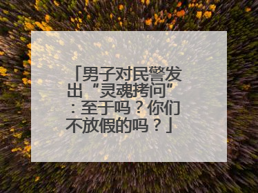 男子对民警发出“灵魂拷问”：至于吗？你们不放假的吗？