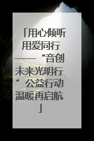 用心倾听 用爱同行——“音创未来光明行”公益行动温暖再启航