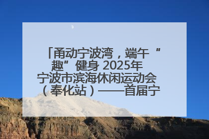 甬动宁波湾，端午“趣”健身 2025年宁波市滨海休闲运动会（奉化站）——首届宁波湾海洋运动会盛