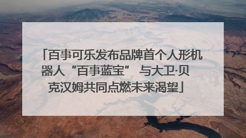 百事可乐发布品牌首个人形机器人“百事蓝宝” 与大卫·贝克汉姆共同点燃未来渴望