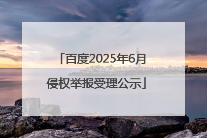 百度2025年6月侵权举报受理公示