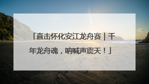 直击怀化安江龙舟赛｜千年龙舟魂，呐喊声震天！