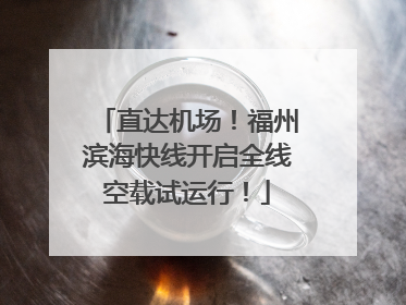 直达机场！福州滨海快线开启全线空载试运行！