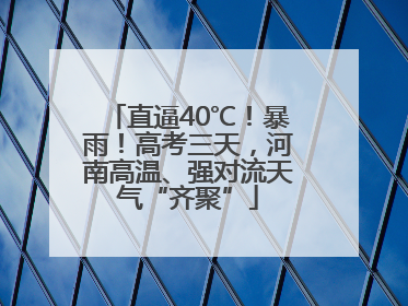 直逼40℃！暴雨！高考三天，河南高温、强对流天气“齐聚”