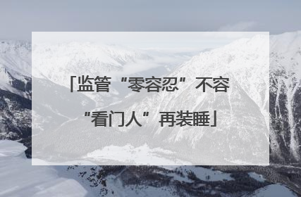监管“零容忍”不容“看门人”再装睡