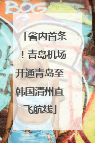 省内首条！青岛机场开通青岛至韩国清州直飞航线