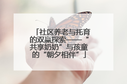 社区养老与托育的双赢探索——“共享奶奶”与孩童的“朝夕相伴”