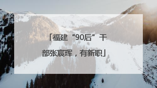 福建“90后”干部张宸珲，有新职