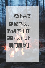 福建省委副秘书长、政研室主任郭国云已赴厦门履新