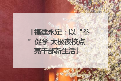 福建永定：以“拳”促学 太极夜校点亮干部新生活