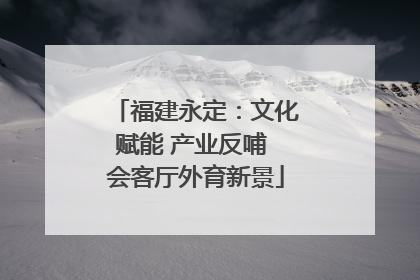 福建永定：文化赋能 产业反哺 会客厅外育新景