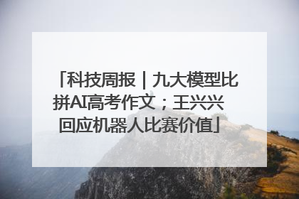 科技周报｜九大模型比拼AI高考作文；王兴兴回应机器人比赛价值