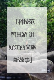 科技范 智慧游 讲好江西文旅新故事