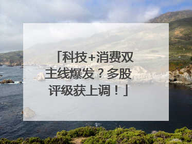 科技+消费双主线爆发？多股评级获上调！