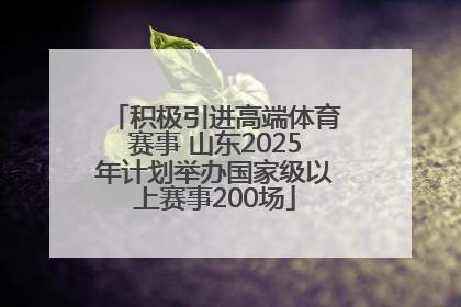 积极引进高端体育赛事 山东2025年计划举办国家级以上赛事200场