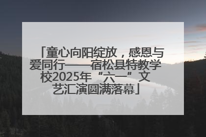 童心向阳绽放，感恩与爱同行——宿松县特教学校2025年“六一”文艺汇演圆满落幕