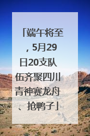 端午将至，5月29日20支队伍齐聚四川青神赛龙舟、抢鸭子