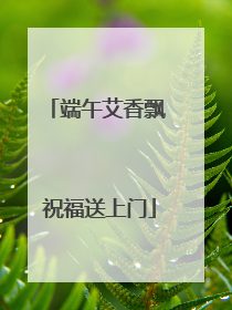 端午艾香飘 祝福送上门