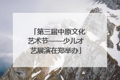 第三届中原文化艺术节——少儿才艺展演在郑举办