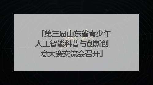 第三届山东省青少年人工智能科普与创新创意大赛交流会召开