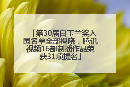 第30届白玉兰奖入围名单全部揭晓，腾讯视频16部制播作品荣获31项提名