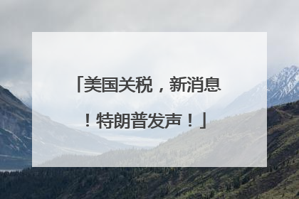 美国关税，新消息！特朗普发声！