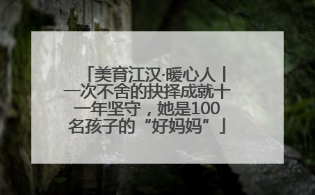 美育江汉·暖心人丨一次不舍的抉择成就十一年坚守，她是100名孩子的“好妈妈”