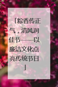 粽香传正气，清风润佳节——以廉洁文化点亮传统节日