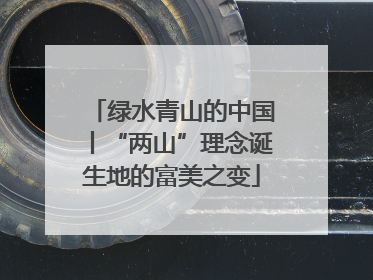 绿水青山的中国丨“两山”理念诞生地的富美之变