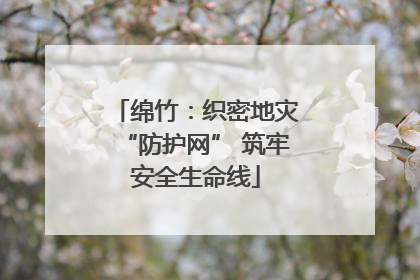 绵竹：织密地灾“防护网” 筑牢安全生命线