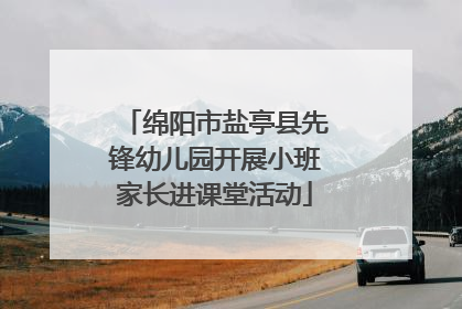 绵阳市盐亭县先锋幼儿园开展小班家长进课堂活动