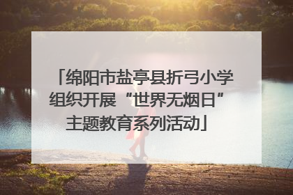 绵阳市盐亭县折弓小学组织开展“世界无烟日”主题教育系列活动