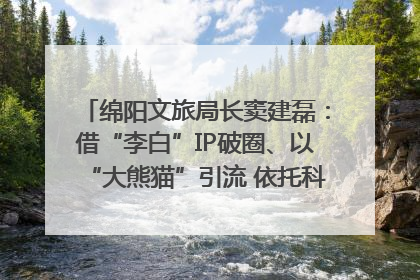 绵阳文旅局长窦建磊：借“李白”IP破圈、以“大熊猫”引流 依托科技优势绽放城市文旅魅力｜文旅局长说
