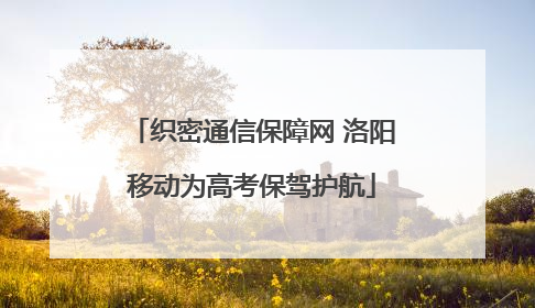 织密通信保障网 洛阳移动为高考保驾护航