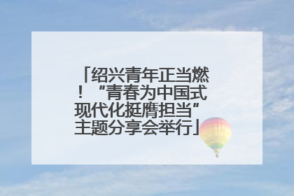 绍兴青年正当燃！“青春为中国式现代化挺膺担当”主题分享会举行