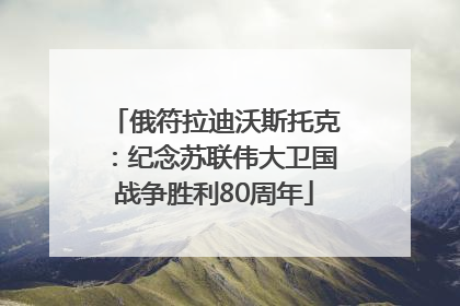 俄符拉迪沃斯托克：纪念苏联伟大卫国战争胜利80周年
