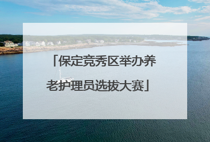 保定竞秀区举办养老护理员选拔大赛