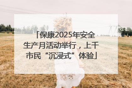 保康2025年安全生产月活动举行，上千市民“沉浸式”体验