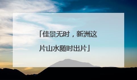 佳景无时，新洲这片山水随时出片