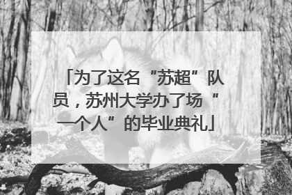 为了这名“苏超”队员，苏州大学办了场“一个人”的毕业典礼