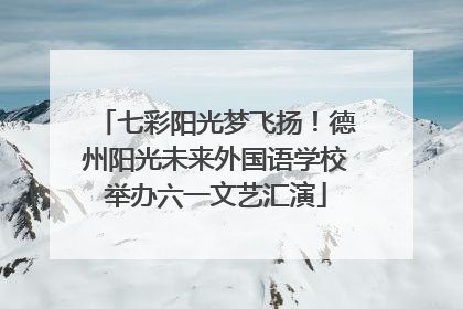七彩阳光梦飞扬！德州阳光未来外国语学校举办六一文艺汇演
