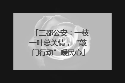 三都公安：一枝一叶总关情，“敲门行动”暖民心