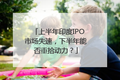 上半年印度IPO市场失速，下半年能否重拾动力？