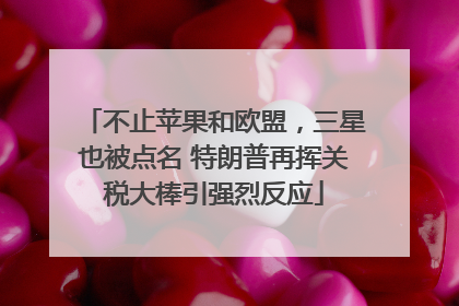 不止苹果和欧盟，三星也被点名 特朗普再挥关税大棒引强烈反应